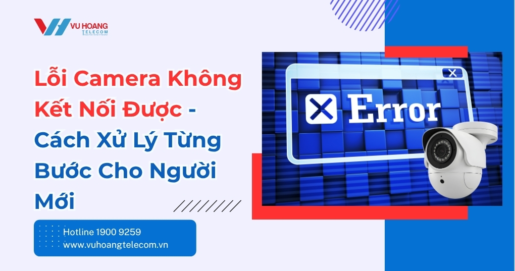 Lỗi Camera Không Kết Nối Được - Cách Xử Lý Nhanh