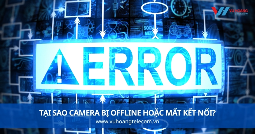 Tại Sao Camera Bị Offline Hoặc Mất Kết Nối?