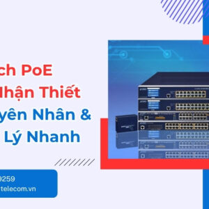 Lỗi Switch PoE Không Nhận Thiết Bị - Cách Xử Lý Ngay