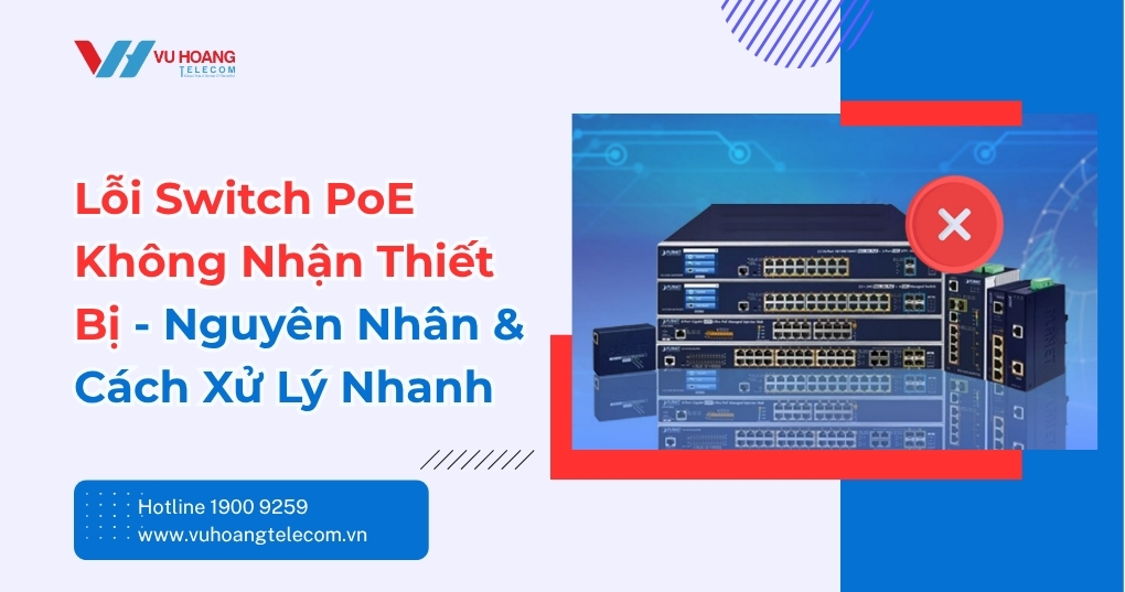 Lỗi Switch PoE Không Nhận Thiết Bị - Cách Xử Lý Ngay