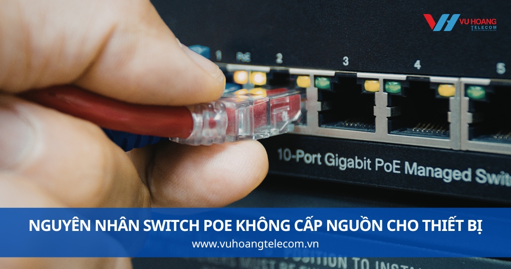 Nguyên Nhân Switch PoE Không Cấp Nguồn Cho Thiết Bị