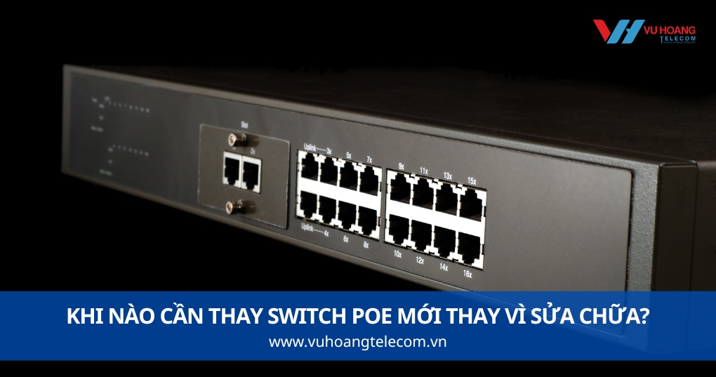 Khi Nào Cần Thay Switch PoE Mới Thay Vì Sửa Chữa?