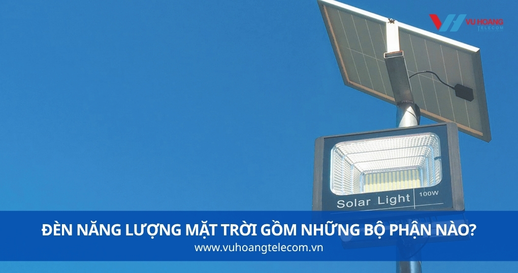 Đèn Năng Lượng Mặt Trời Gồm Những Bộ Phận Nào?