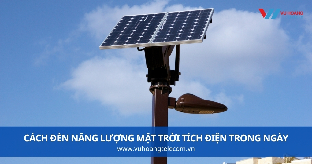 Cách Đèn Năng Lượng Mặt Trời Tích Điện Trong Ngày