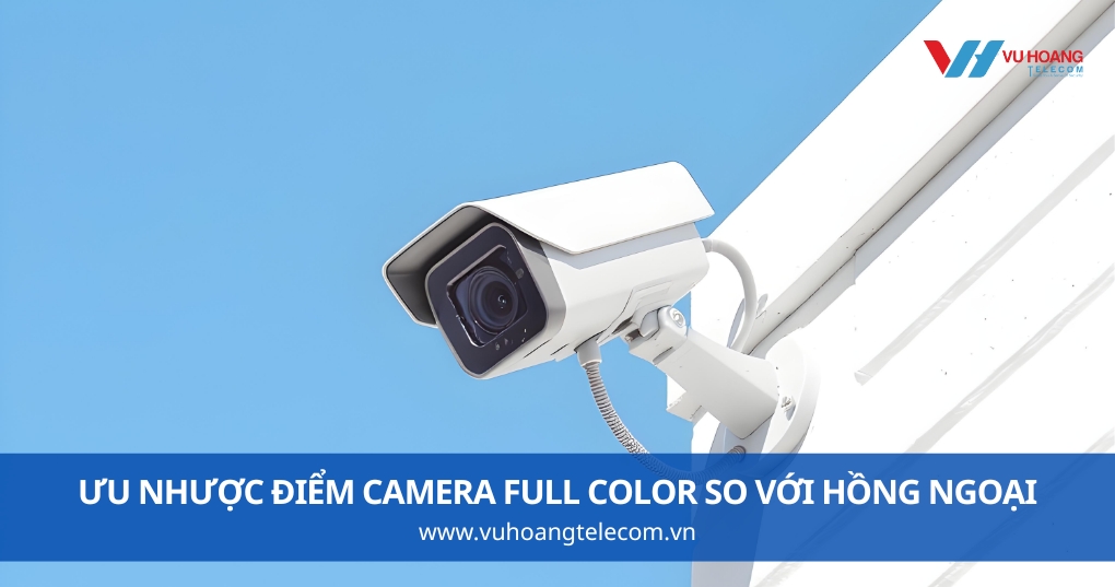 Ưu Nhược Điểm Camera Full Color So Với Hồng Ngoại