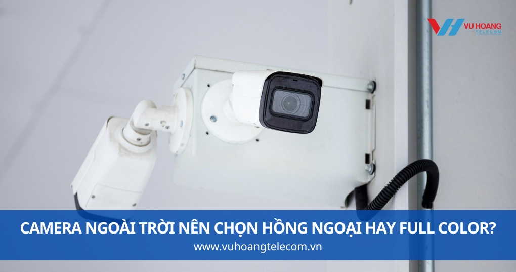 Camera Ngoài Trời Nên Chọn Hồng Ngoại Hay Full Color?
