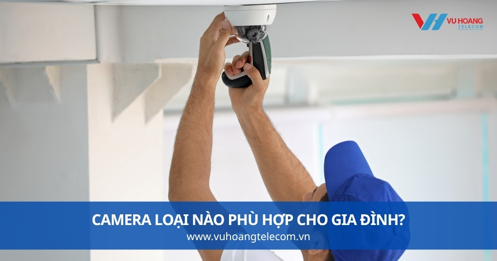 Camera Loại Nào Phù Hợp Cho Gia Đình?