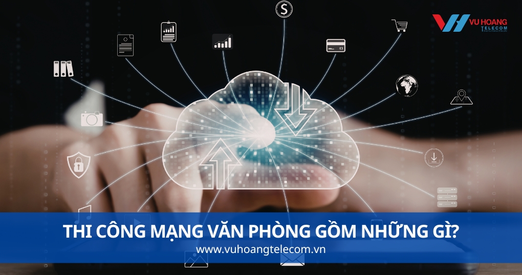 Thi Công Mạng Văn Phòng Gồm Những Gì?