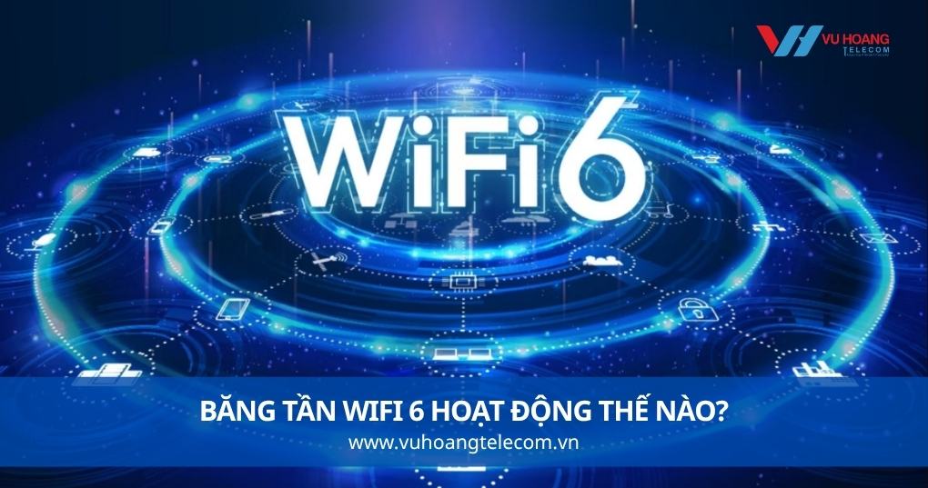 Băng Tần WiFi 6 Hoạt Động Thế Nào?