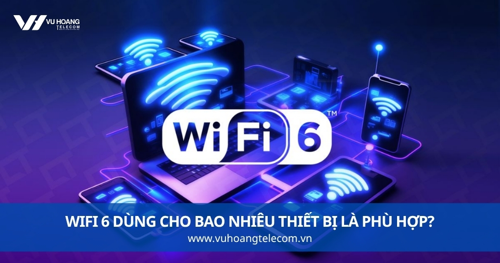 WiFi 6 Dùng Cho Bao Nhiêu Thiết Bị Là Phù Hợp?