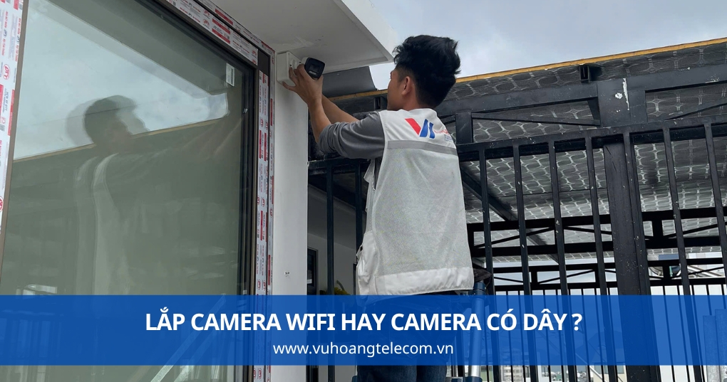 Lắp Camera WiFi Hay Camera Có Dây - Nên Chọn Loại Nào?