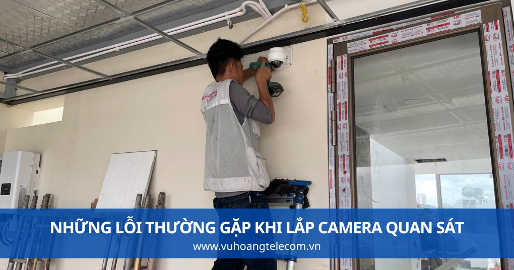 Những Lỗi Thường Gặp Khi Lắp Camera Quan Sát