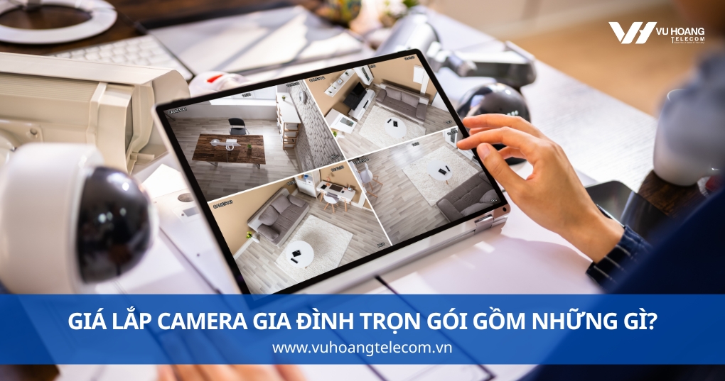 Giá Lắp Camera Gia Đình Trọn Gói Gồm Những Gì?