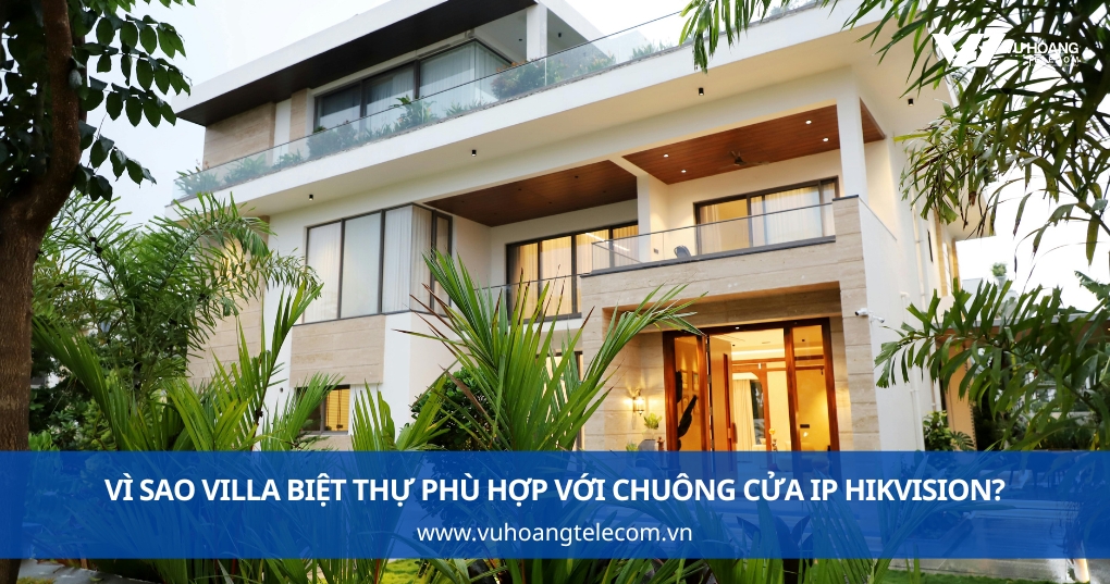 Vì Sao Villa Biệt Thự Phù Hợp Với Chuông Cửa IP Hikvision?