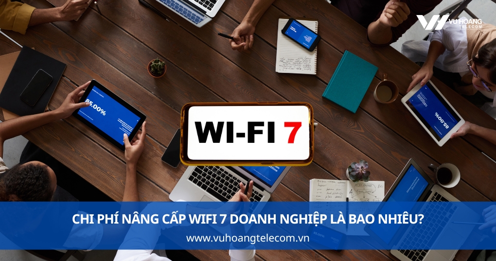 Chi phí nâng cấp wifi 7 doanh nghiệp là bao nhiêu?