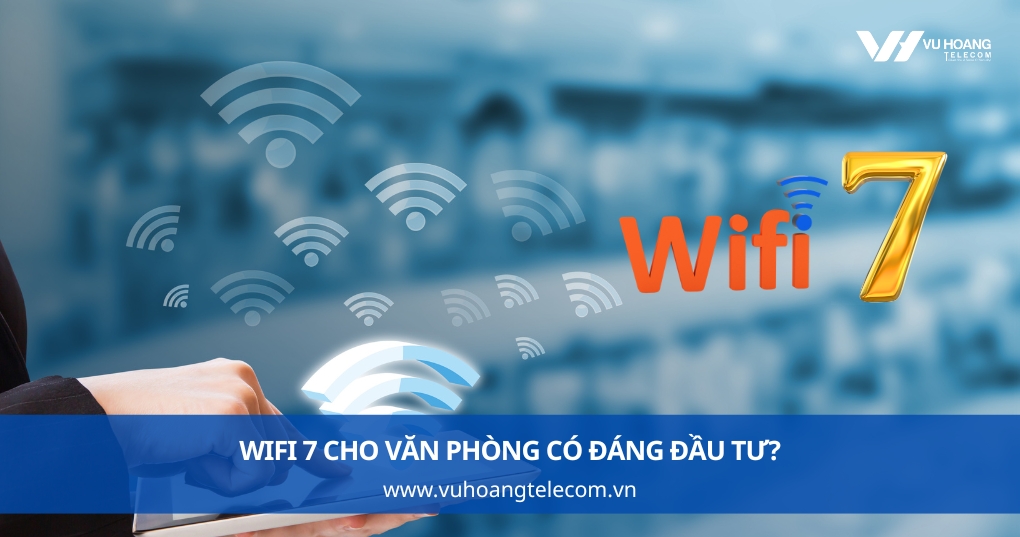 WiFi 7 cho văn phòng có đáng đầu tư?