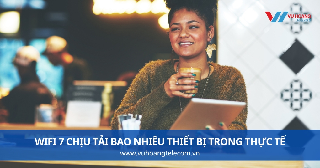 Wifi 7 Chịu Tải Bao Nhiêu Thiết Bị Trong Thực Tế