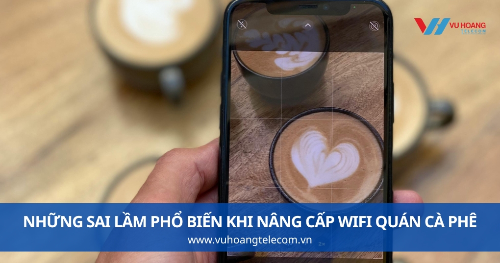 Những Sai Lầm Phổ Biến Khi Nâng Cấp Wifi Quán Cà Phê