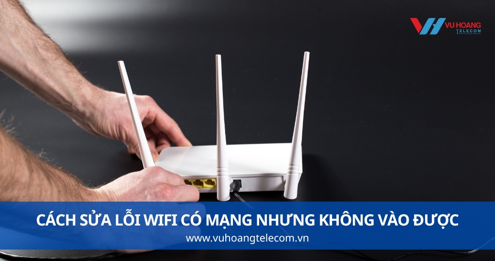 Cách Sửa Lỗi Wifi Có Mạng Nhưng Không Vào Được