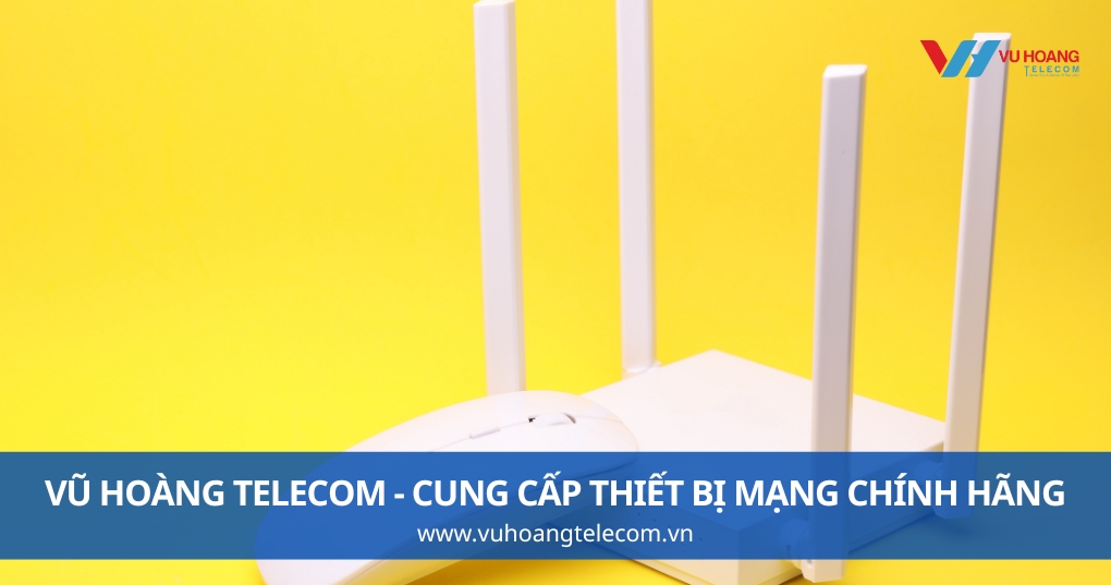 Vũ Hoàng Telecom - Cung Cấp Thiết Bị Mạng Gia Đình Chính Hãng, Giá Tốt