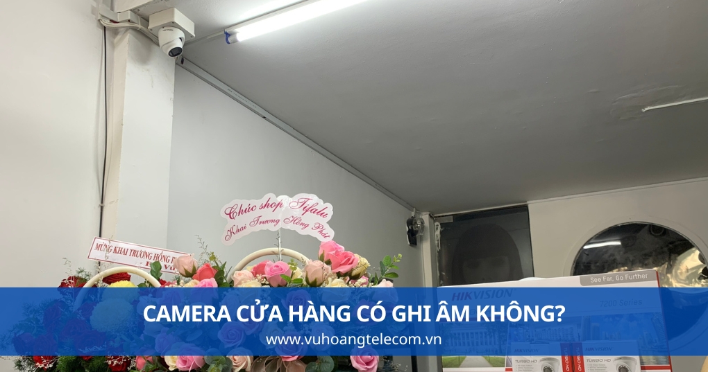 Camera Cửa Hàng Có Ghi Âm Không?