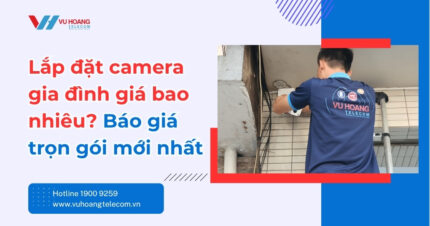 Lắp đặt camera gia đình giá bao nhiêu? Báo giá trọn gói mới nhất