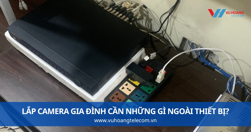 Lắp Camera Gia Đình Cần Những Gì Ngoài Thiết Bị?