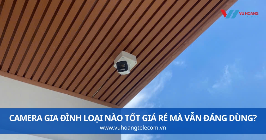 Camera Gia Đình Loại Nào Tốt Giá Rẻ Mà Vẫn Đáng Dùng?