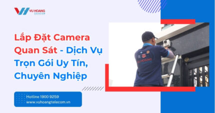 Dịch Vụ Lắp Đặt Camera Quan Sát Chính Hãng Giá Tốt, Uy Tín