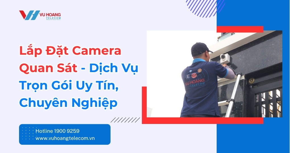 Dịch Vụ Lắp Đặt Camera Quan Sát Chính Hãng Giá Tốt, Uy Tín