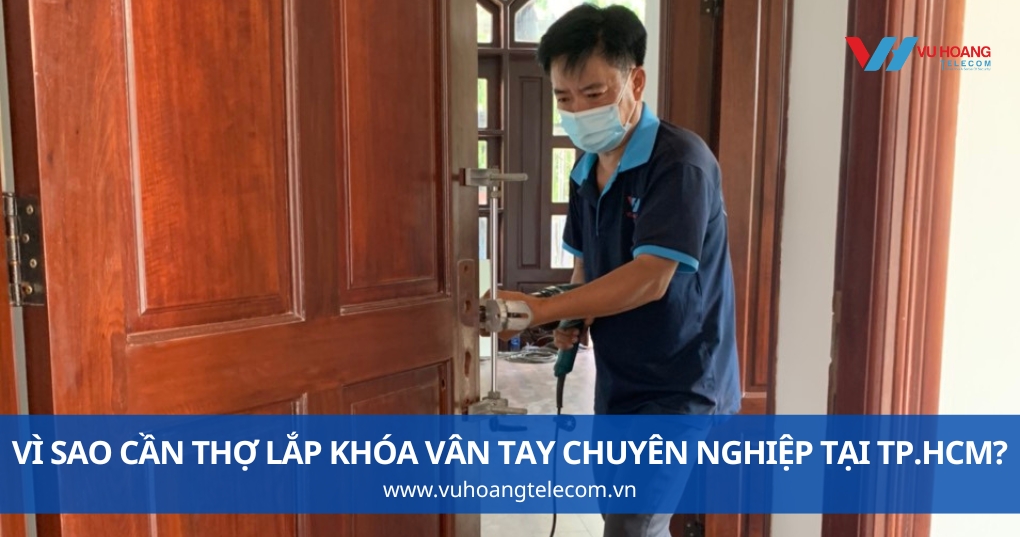 Vì Sao Cần Thợ Lắp Khóa Vân Tay Chuyên Nghiệp Tại TP.HCM?