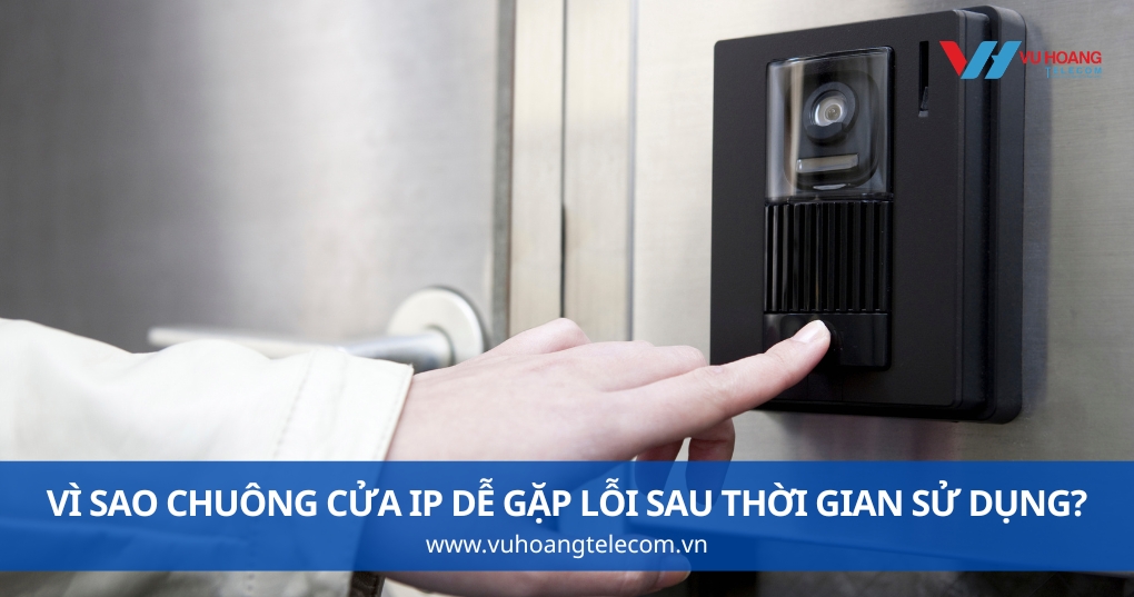 Vì Sao Chuông Cửa IP Dễ Gặp Lỗi Sau Thời Gian Sử Dụng?