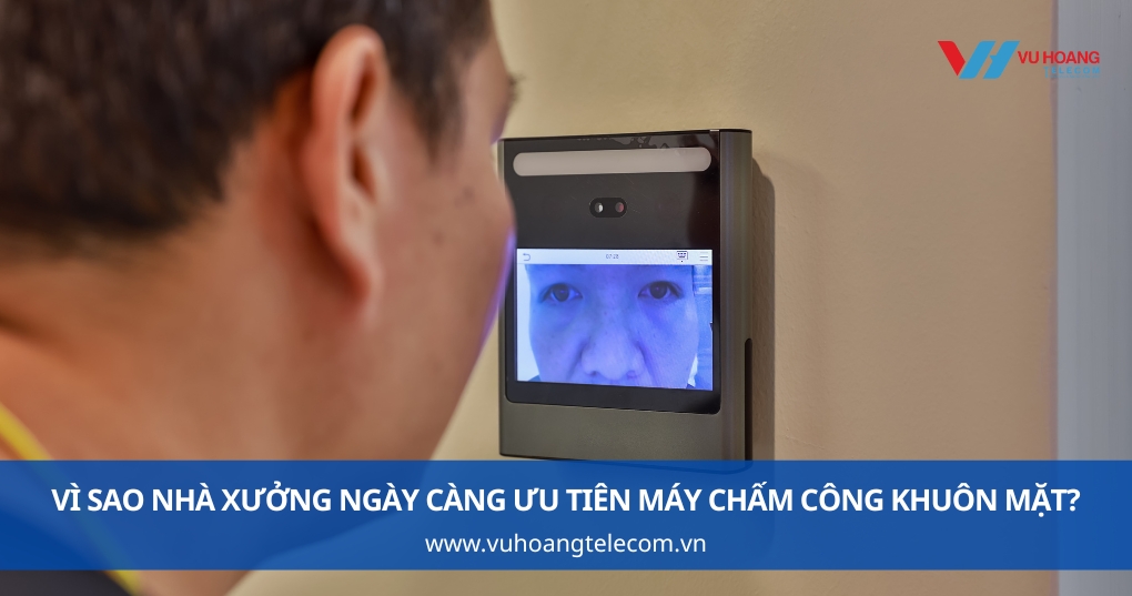 Vì Sao Nhà Xưởng Ngày Càng Ưu Tiên Máy Chấm Công Khuôn Mặt?