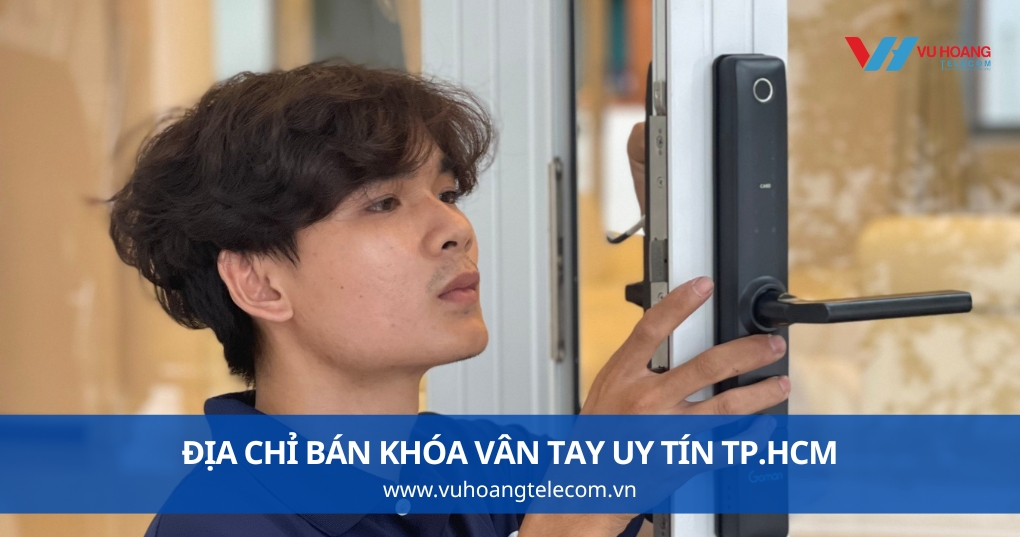 Vũ Hoàng Telecom - Địa Chỉ Bán Khóa Vân Tay Uy Tín TP.HCM