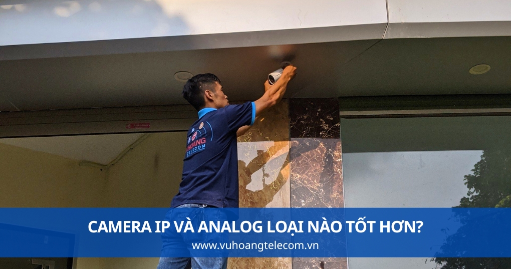 Camera IP Và Analog Loại Nào Tốt Hơn?