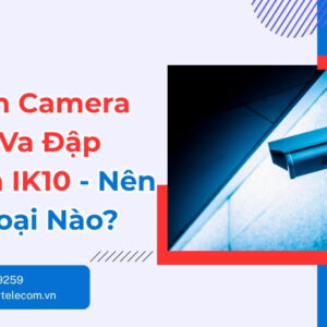 So Sánh Camera Chống Va Đập IK08 Và IK10 Chi Tiết