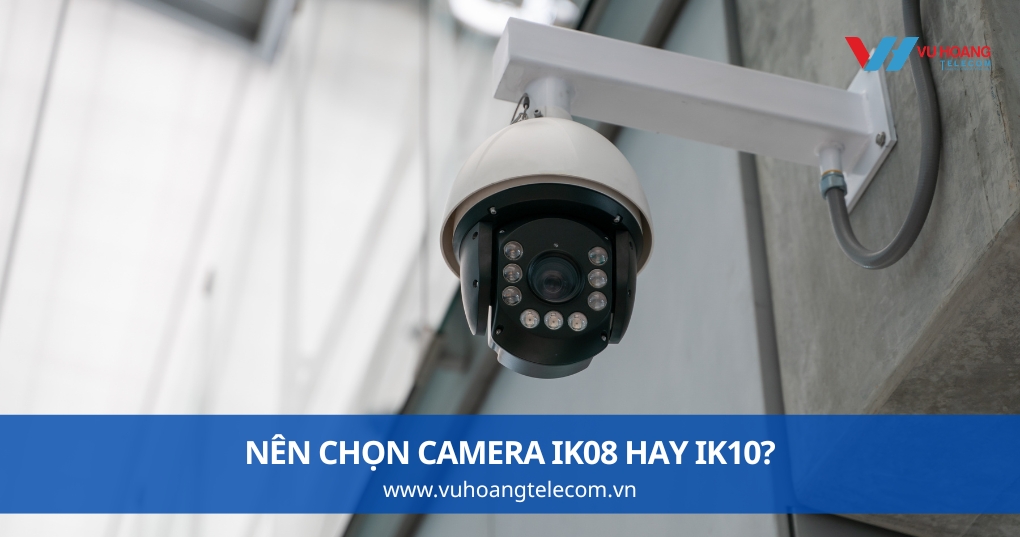 Nên Chọn Camera IK08 Hay IK10?