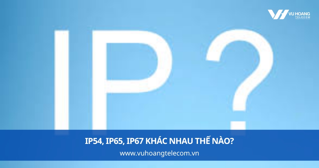 IP54, IP65, IP67 Khác Nhau Thế Nào?