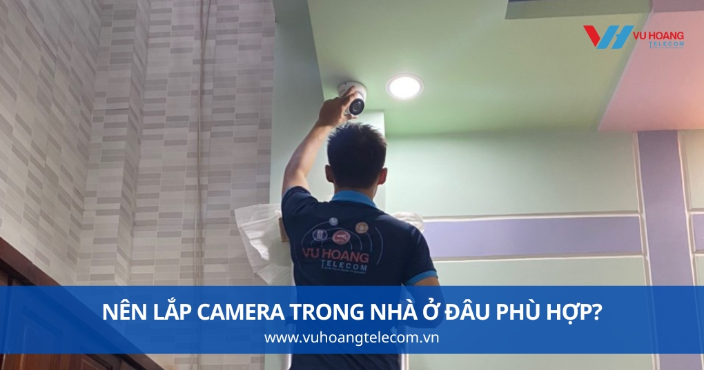 Nên Lắp Camera Trong Nhà Ở Đâu Phù Hợp?
