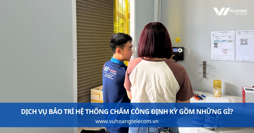 Dịch Vụ Bảo Trì Hệ Thống Chấm Công Định Kỳ Gồm Những Gì?