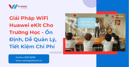Giải Pháp WiFi Huawei eKit Cho Trường Học Ổn Định Bền Lâu