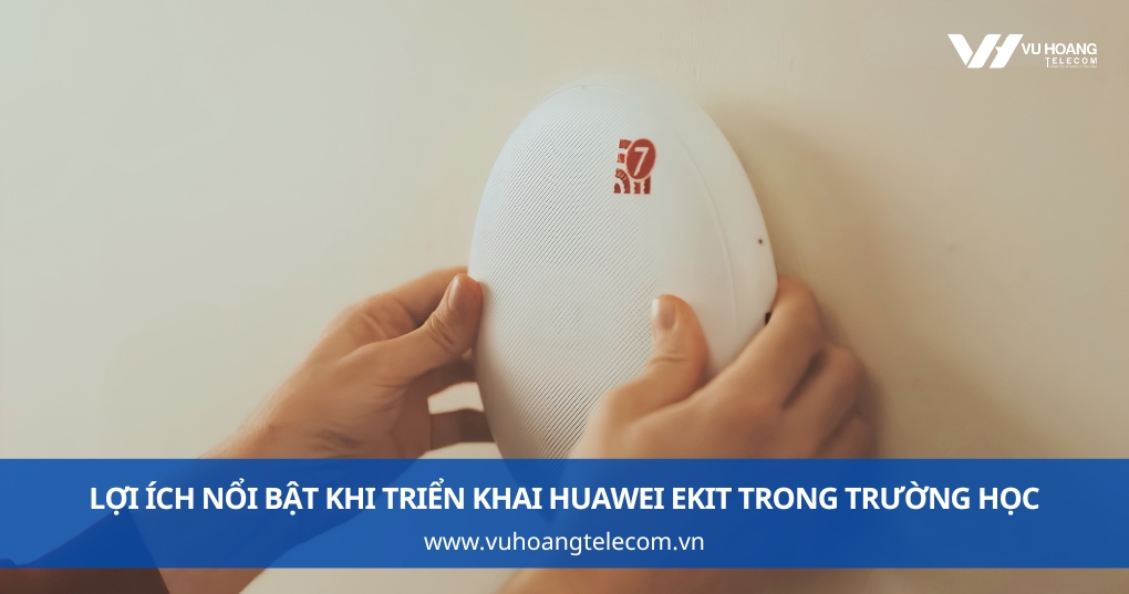 Những Lợi Ích Nổi Bật Khi Triển Khai Huawei eKit Trong Trường Học