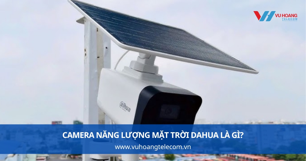 Camera năng lượng mặt trời Dahua là gì?