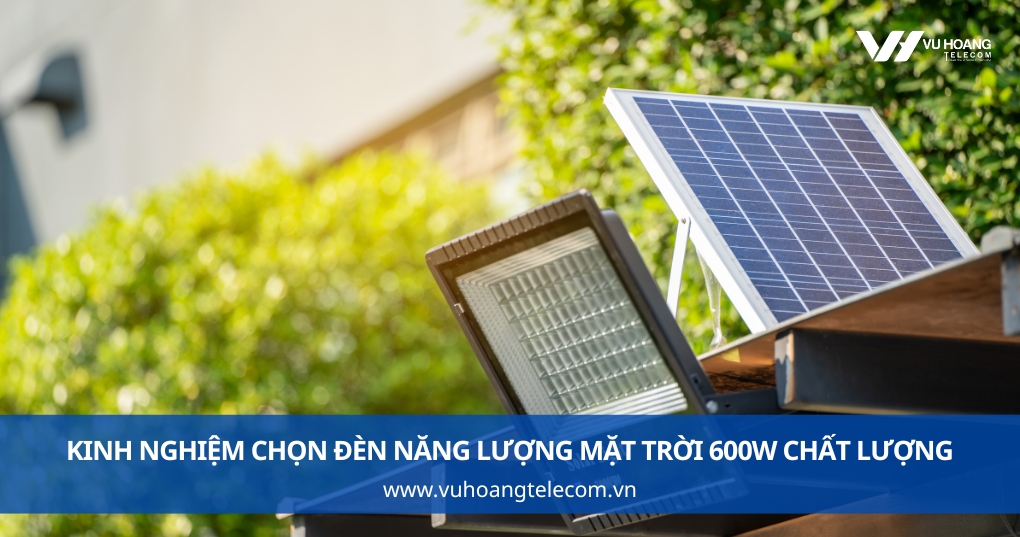 Kinh Nghiệm Chọn Đèn Năng Lượng Mặt Trời 600W Chất Lượng