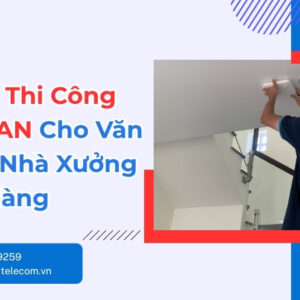 Bảng Giá Thi Công Mạng LAN Theo Từng Quy Mô Công Trình
