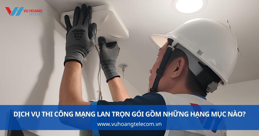 Dịch vụ thi công mạng LAN trọn gói gồm những hạng mục nào?
