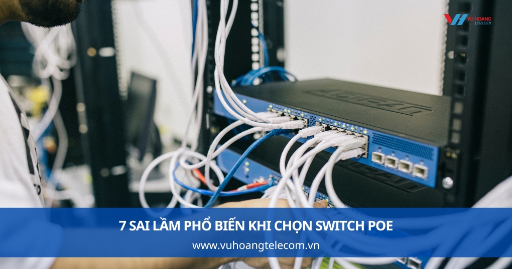 7 sai lầm phổ biến khi chọn switch PoE