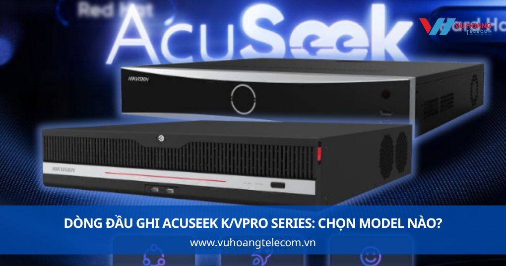 Dòng Đầu Ghi AcuSeek K/VPro Series: Chọn Model Nào?