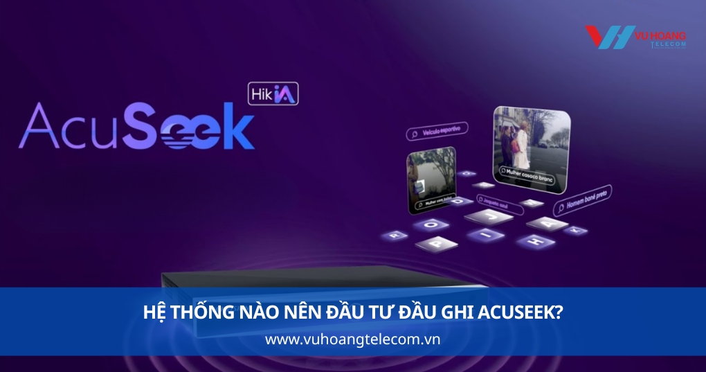 Hệ Thống Nào Nên Đầu Tư Đầu Ghi AcuSeek?