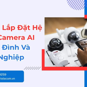 Dịch Vụ Lắp Đặt Camera AI Cho Gia Đình, Doanh Nghiệp Ngay